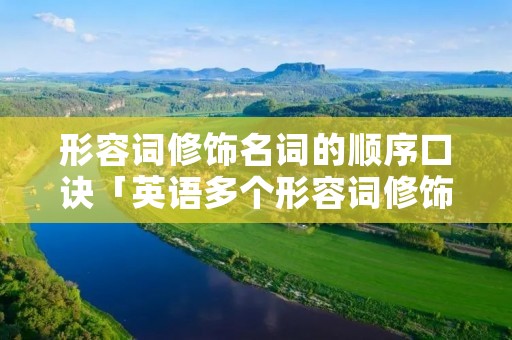 形容词修饰名词的顺序口诀「英语多个形容词修饰名词的顺序口诀」 形容词修饰名词的顺序口诀「英语多个形容词修饰名词的顺序口诀」