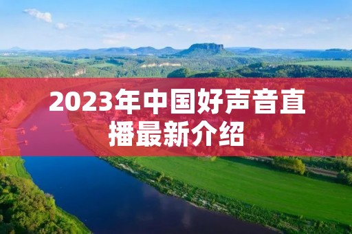 2023年中国好声音直播最新介绍 2023年中国好声音直播最新介绍