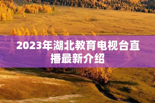 2023年湖北教育电视台直播最新介绍