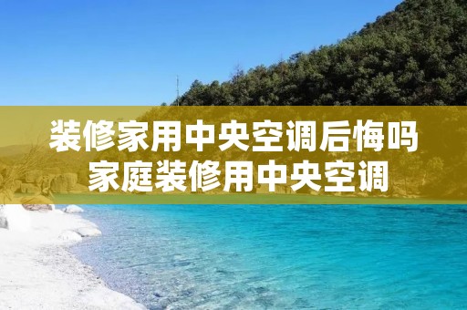 装修家用中央空调后悔吗 家庭装修用中央空调