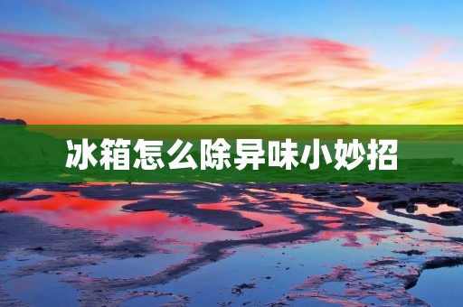 冰箱怎么除异味小妙招