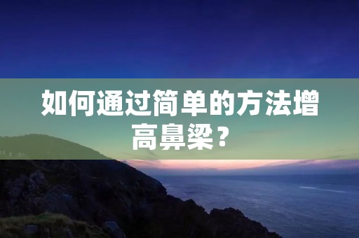 如何通过简单的方法增高鼻梁？