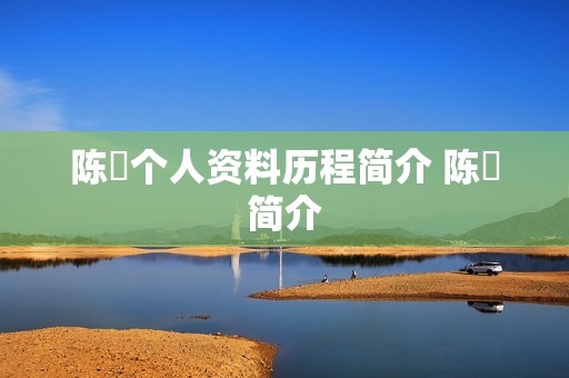陈玘个人资料历程简介 陈沚简介
