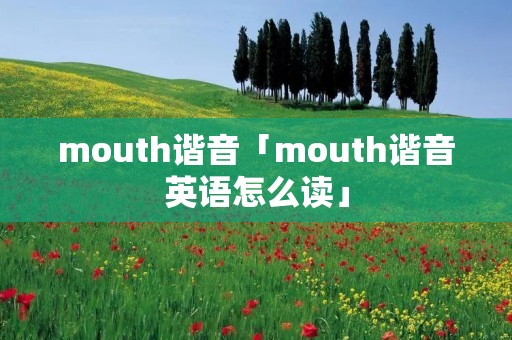 mouth谐音「mouth谐音英语怎么读」 mouth谐音「mouth谐音英语怎么读」