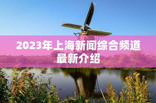2023年上海新闻综合频道最新介绍 2023年上海新闻综合频道最新介绍