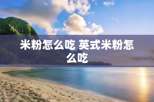 米粉怎么吃 英式米粉怎么吃
