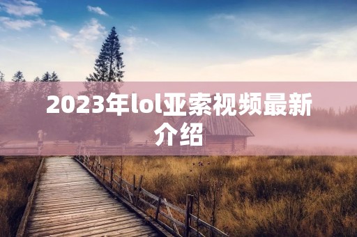 2023年lol亚索视频最新介绍