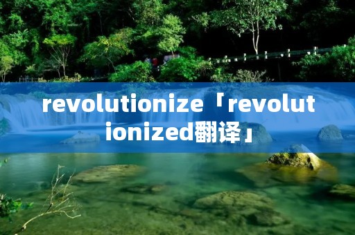 revolutionize「revolutionized翻译」
