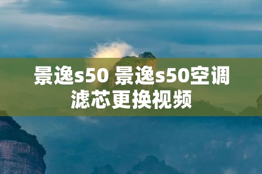 景逸s50 景逸s50空调滤芯更换视频 景逸s50 景逸s50空调滤芯更换视频