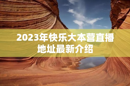 2023年快乐大本营直播地址最新介绍 2023年快乐大本营直播地址最新介绍