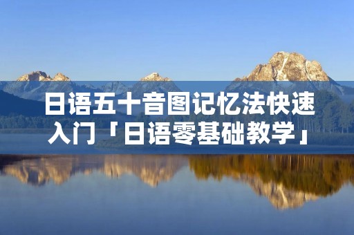 日语五十音图记忆法快速入门「日语零基础教学」