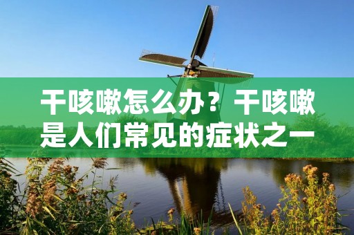 干咳嗽怎么办？干咳嗽是人们常见的症状之一，一般表现为喉咙干燥、痒、**等不适感，并伴随有不同程度的咳嗽。干咳嗽不仅影响日常生活，还可能是一些疾病的先兆，因此需要及时采取措施进行治疗。下面将详细介绍干咳嗽的原因、症状以及治疗方法。