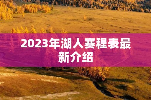 2023年湖人赛程表最新介绍 2023年湖人赛程表最新介绍