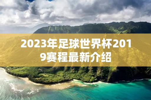 2023年足球世界杯2019赛程最新介绍