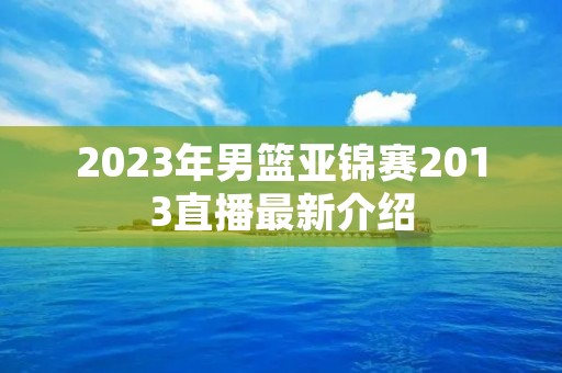 2023年男篮亚锦赛2013直播最新介绍