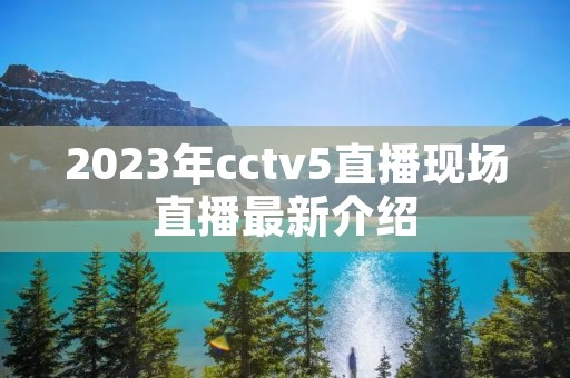 2023年cctv5直播现场直播最新介绍