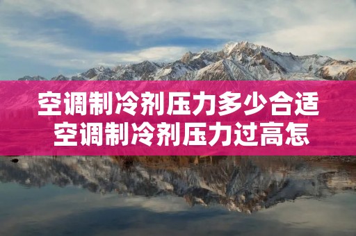 空调制冷剂压力多少合适 空调制冷剂压力过高怎么回事