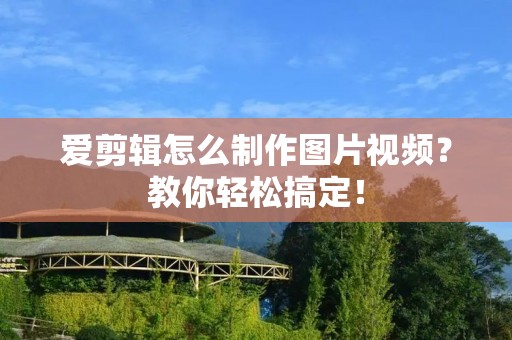 爱剪辑怎么制作图片视频？教你轻松搞定！