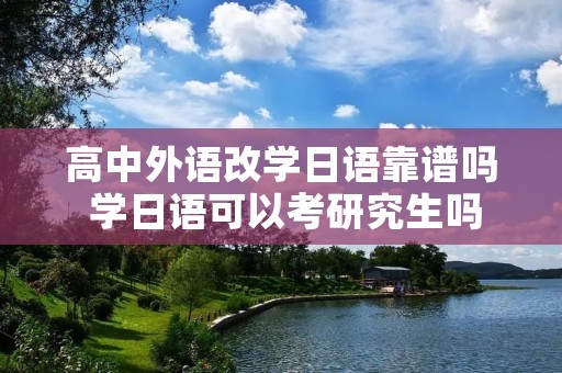 高中外语改学日语靠谱吗 学日语可以考研究生吗