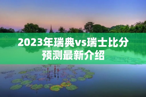 2023年瑞典vs瑞士比分预测最新介绍