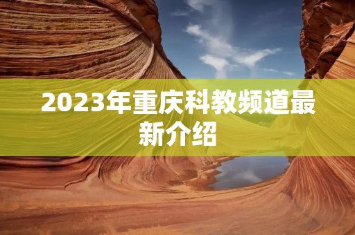 2023年重庆科教频道最新介绍