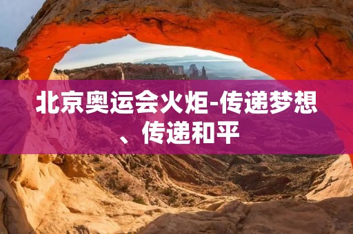 北京奥运会火炬-传递梦想、传递和平 北京奥运会火炬-传递梦想、传递和平