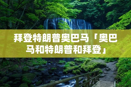 拜登特朗普奥巴马「奥巴马和特朗普和拜登」 拜登特朗普奥巴马「奥巴马和特朗普和拜登」