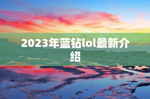 2023年蓝钻lol最新介绍