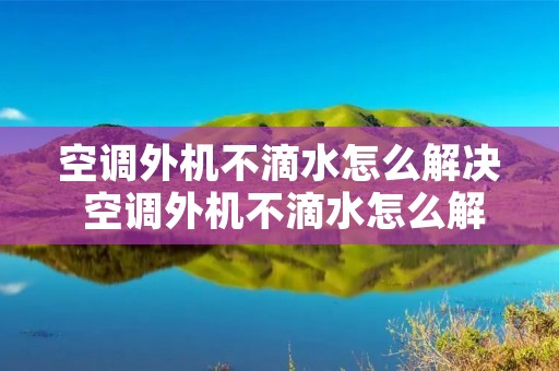 空调外机不滴水怎么解决 空调外机不滴水怎么解决视频