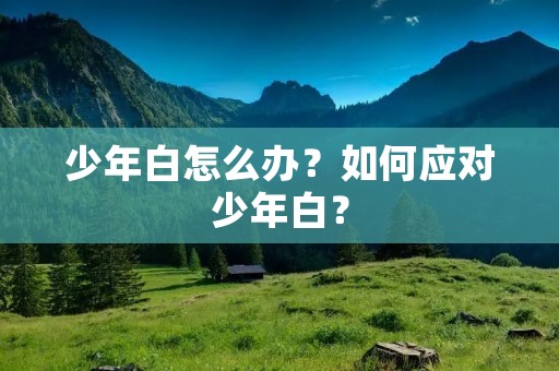 少年白怎么办？如何应对少年白？