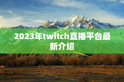 2023年twitch直播平台最新介绍
