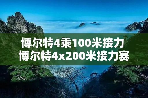 博尔特4乘100米接力 博尔特4x200米接力赛视频