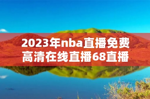 2023年nba直播免费****直播68直播最新介绍
