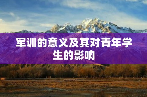 军训的意义及其对青年学生的影响 军训的意义及其对青年学生的影响