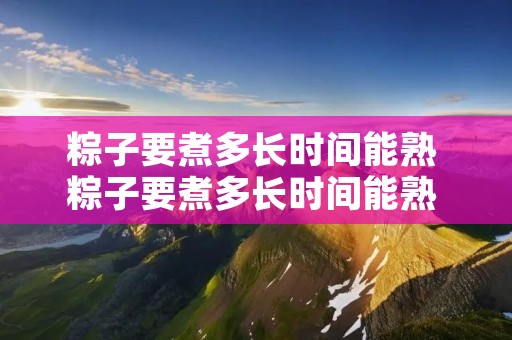 粽子要煮多长时间能熟 粽子要煮多长时间能熟 一般锅