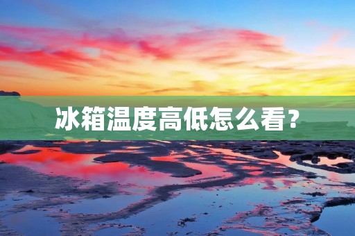 冰箱温度高低怎么看？