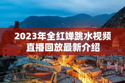 2023年全红婵跳水视频直播回放最新介绍
