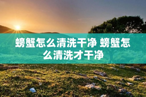 螃蟹怎么清洗干净 螃蟹怎么清洗才干净