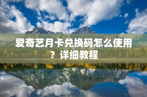 爱奇艺月卡兑换码怎么使用？详细教程