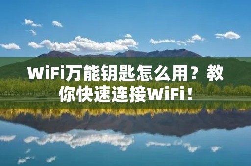 WiFi万能钥匙怎么用？教你快速连接WiFi！