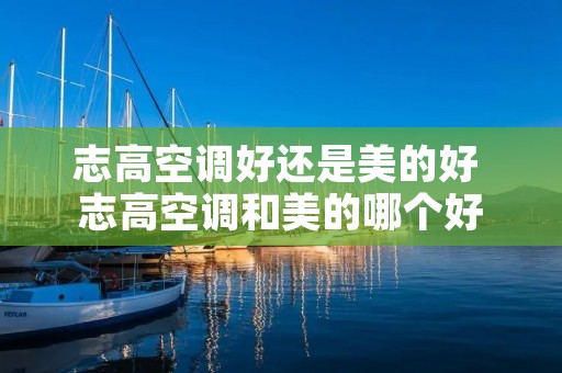 志高空调好还是美的好 志高空调和美的哪个好