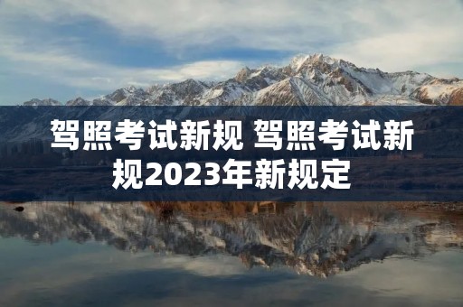 驾照考试新规 驾照考试新规2023年新规定