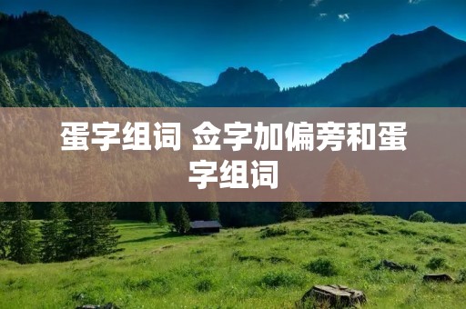 蛋字组词 佥字加偏旁和蛋字组词