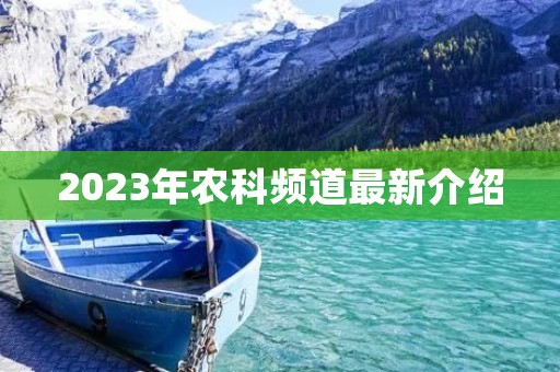 2023年农科频道最新介绍 2023年农科频道最新介绍