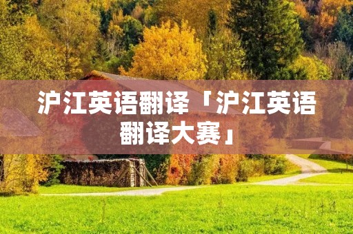 沪江英语翻译「沪江英语翻译大赛」 沪江英语翻译「沪江英语翻译大赛」