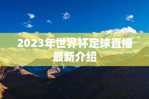 2023年世界杯足球直播最新介绍 2023年世界杯足球直播最新介绍