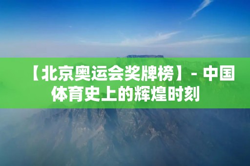 【北京奥运会奖牌榜】- 中国体育史上的辉煌时刻 【北京奥运会奖牌榜】- 中国体育史上的辉煌时刻