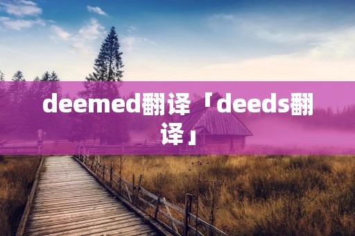 deemed翻译「deeds翻译」