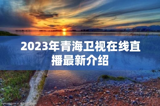 2023年青海卫视在线直播最新介绍