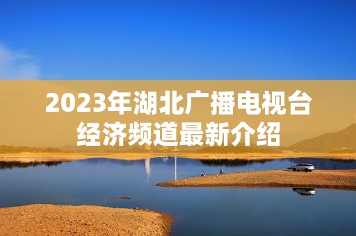 2023年湖北广播电视台经济频道最新介绍